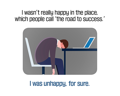 I wasn't really happy int the place, which people call 'the road to success.'