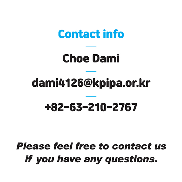 Please feel free to contact usif you have any questions.Contact infoChoe Damidami4126@kpipa.or.kr+82-63-210-2767